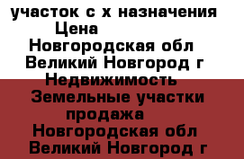 участок с/х назначения › Цена ­ 1 000 000 - Новгородская обл., Великий Новгород г. Недвижимость » Земельные участки продажа   . Новгородская обл.,Великий Новгород г.